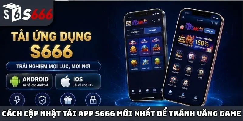 Cách cập nhật tải app S666 mới nhất để tránh lỗi văng game