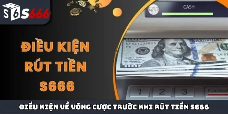 Điều kiện về vòng cược doanh thu trước khi rút tiền S666